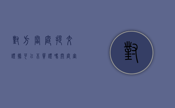 对方当庭提交证据 可以不质证吗（开庭审理不需要进行质证的有）