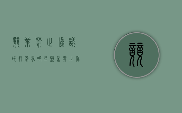 竞业禁止协议的范围有哪些（竞业禁止协议的范围包括）