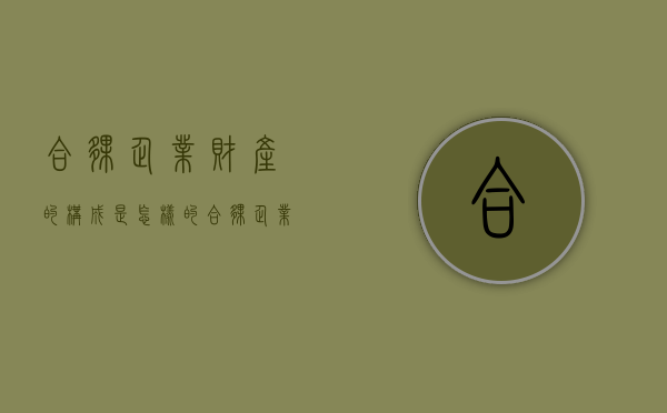 合伙企业财产的构成是怎样的（合伙企业财产如何分割）