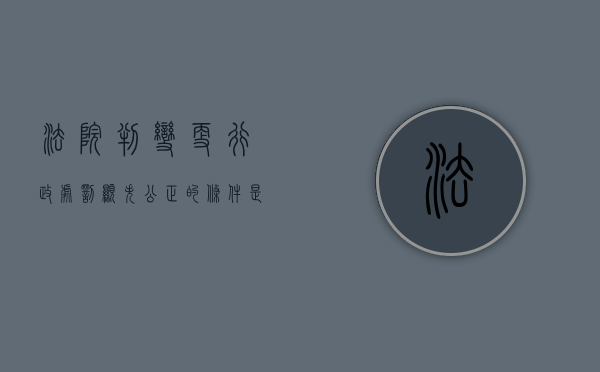 法院判变更行政处罚显失公正的条件是什么（人民法院经过审理,行政处罚显失公正,可以判决变更）