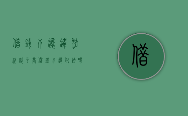 借钱不还违法?（贷款平台借钱不还犯法吗）