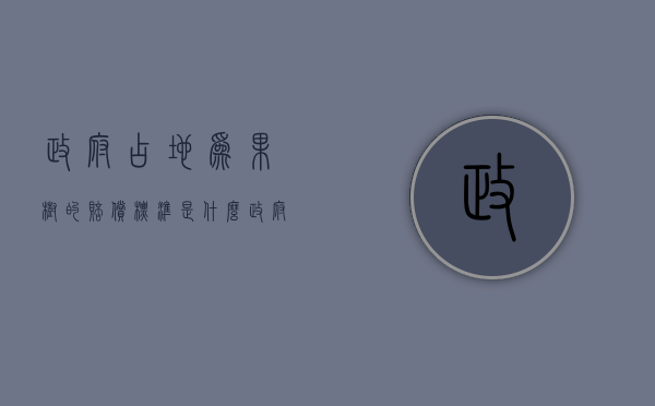 政府占地为果树的赔偿标准是什么（政府占用果园赔偿标准）