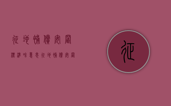 征地补偿安置标准啥意思（征地补偿安置标准是什么面积）