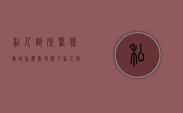 私人诊所医疗事故怎么处理（关于私人诊所医疗事故的法律法规）