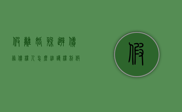 假离婚躲避债务债权人怎么维护权利（假离婚逃债怎么办）