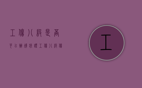 工伤八级是否可以办残疾证（工伤八级伤残能办几级残疾证吗）