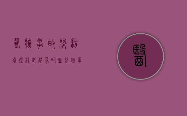 医疗事故纠纷举证材料都有哪些？（医疗事故案件举证责任）