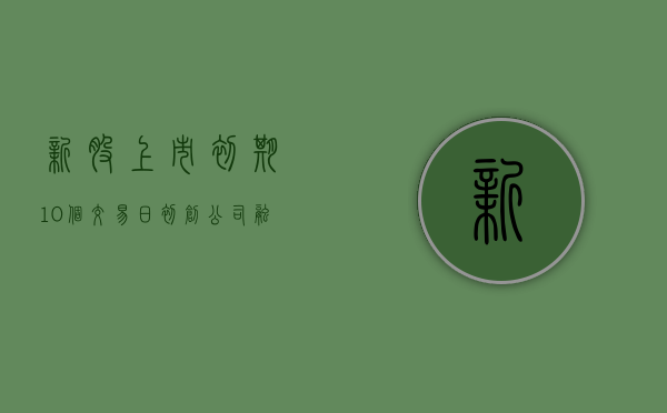 新股上市初期10个交易日（初创公司融资转让老股和发行新股的区别是什么）