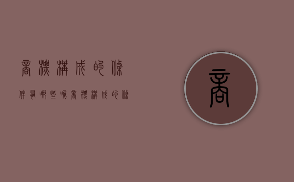 商标构成的条件有哪些呢（商标构成的条件有哪些内容）