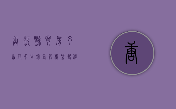 唐河县买房子首付多少钱？（唐河楼盘哪个卖得最好2019）