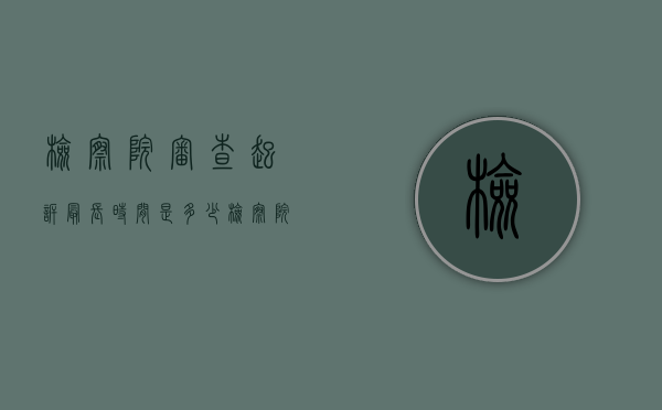 检察院审查起诉最长时间是多少（检察院审查起诉阶段是多久）