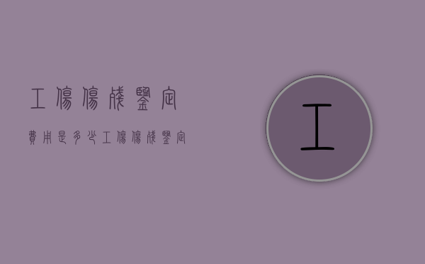 工伤伤残鉴定费用是多少（工伤伤残鉴定大概需要多少钱费用呢）