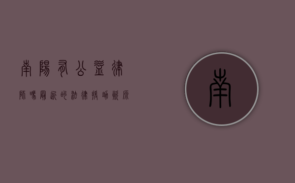 南阳有公益律师吗？最近的法律援助资源解析
