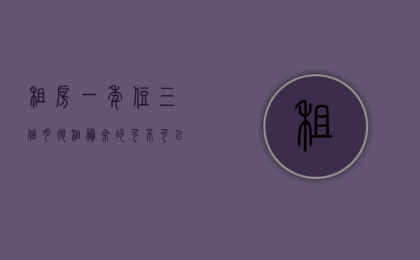 租房一年住三个月退租剩余的可不可以不退钱（租户租一年住了三个月要退房）