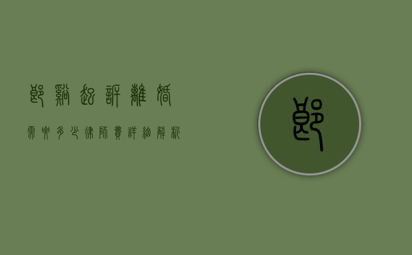郎溪起诉离婚需要多少律师费？详细解析与费用指南