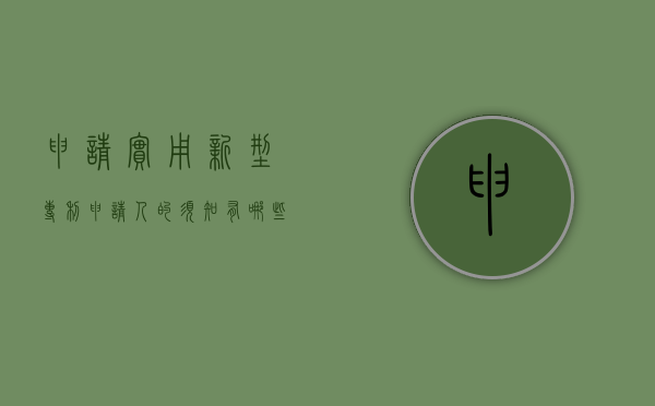 申请实用新型专利申请人的须知有哪些（申请实用新型专利的六个阶段）