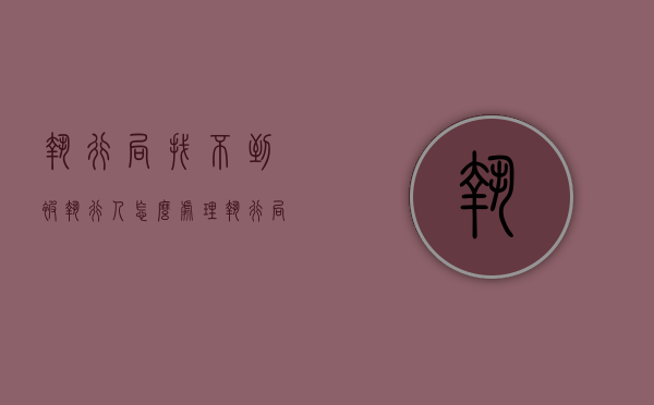 执行局找不到被执行人怎么处理（执行局一直找不到被执行人怎么办）