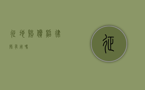 征地赔偿照律师有用吗？