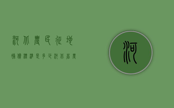 河北农民征地补偿标准是多少（河北省农村土地征地补偿标准是多少）