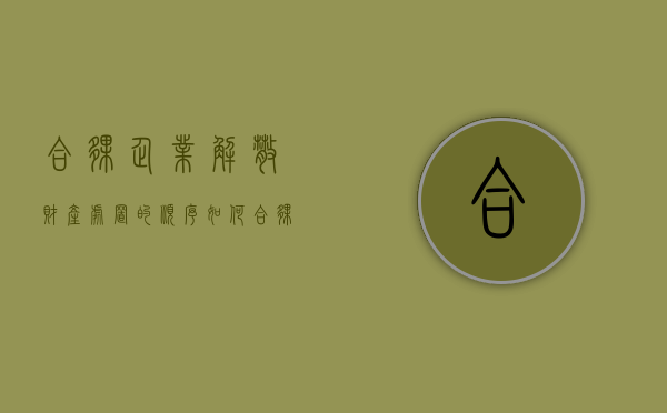 合伙企业解散、财产处置的顺序如何（合伙企业解散后,合伙企业的财产支付）