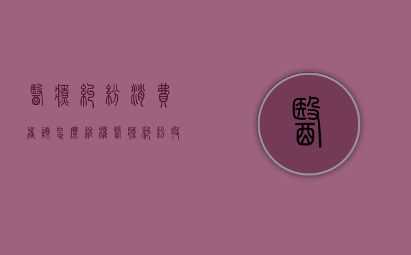 医疗纠纷消费者该怎么维权（医疗纠纷投诉哪个部门解决快）