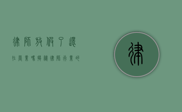 律师放假了还在营业吗？揭秘律师行业的特殊情况