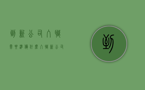 到新公司入职需要准备什么（入职新公司要带什么）