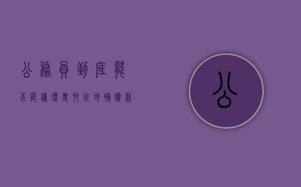 公务员到底能不能获得农村征地补偿款（公务员可以享受拆迁安置吗）