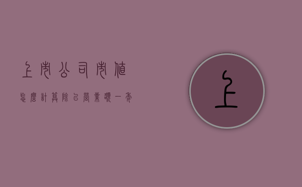 上市公司市值怎么计算除以营业额（一年利润500万的公司估值）