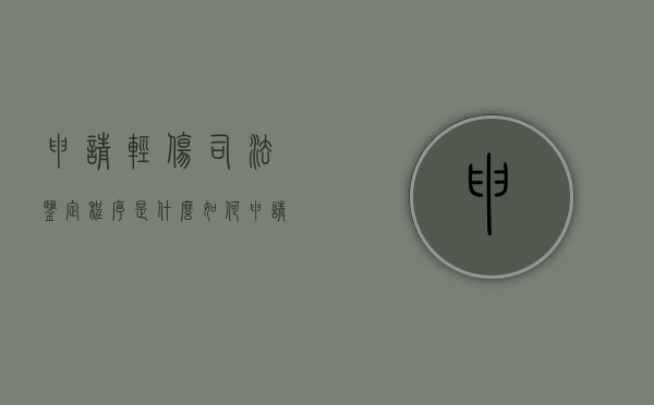 申请轻伤司法鉴定程序是什么(如何申请轻伤司法鉴定) 申请轻伤司法鉴定程序是什么(如何申请轻伤司法鉴定)
