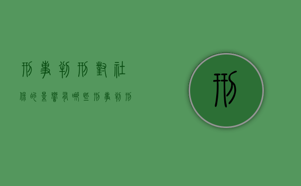 刑事判刑对社保的影响有哪些（刑事判刑对社保的影响大吗）