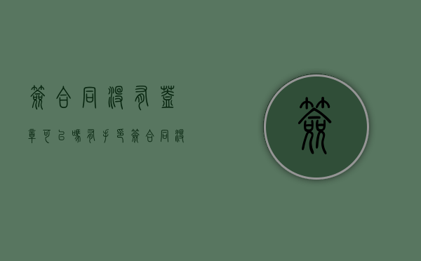 签合同没有盖章可以吗有手印（签合同没有盖章可以吗）