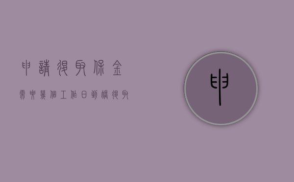 申请退取保金需要几个工作日到账（退取保金审批要多久）