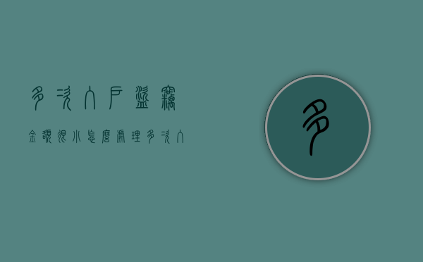 多次入户盗窃,金额很小怎么处理（多次入户盗窃,金额很小怎么办）