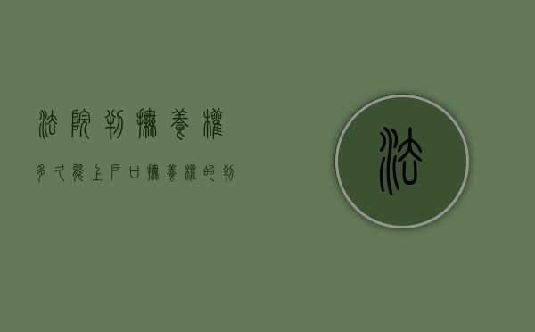 法院判抚养权多久能上户口（抚养权的判定需要多久）