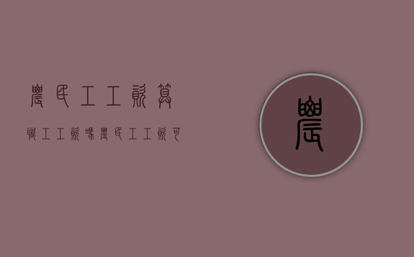农民工工资算职工工资吗（农民工工资可以债权转让吗）