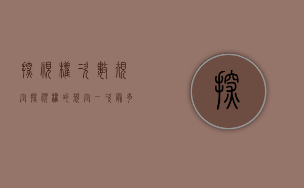 探视权次数规定（探视权的规定一次最多带去几天）