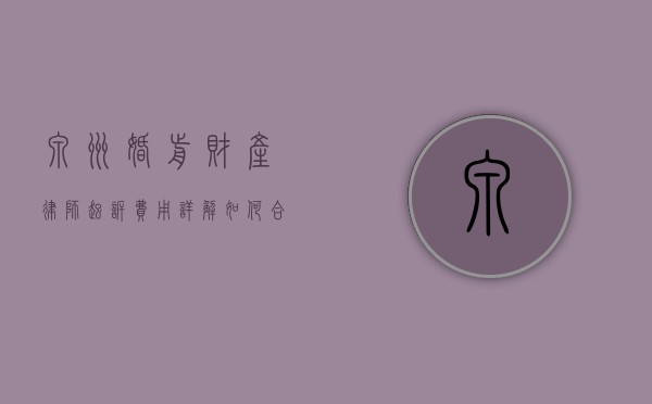 泉州婚前财产律师起诉费用详解，如何合理规划法律支出