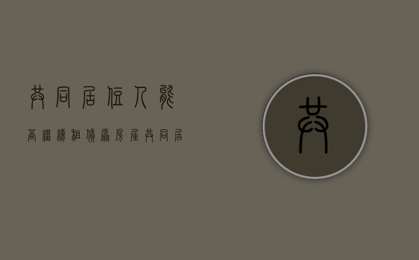 共同居住人能否继续租赁原房屋（共同居住人包不包括自己）