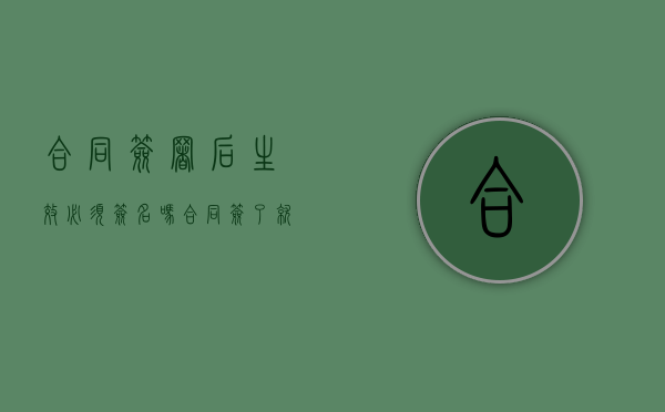 合同签署后生效必须签名吗(合同签了就一定有法律效力吗) 合同签署后生效必须签名吗(合同签了就一定有法律效力吗)