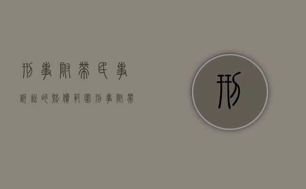 刑事附带民事诉讼的赔偿范围（刑事附带民事诉讼的赔偿范围 死亡）