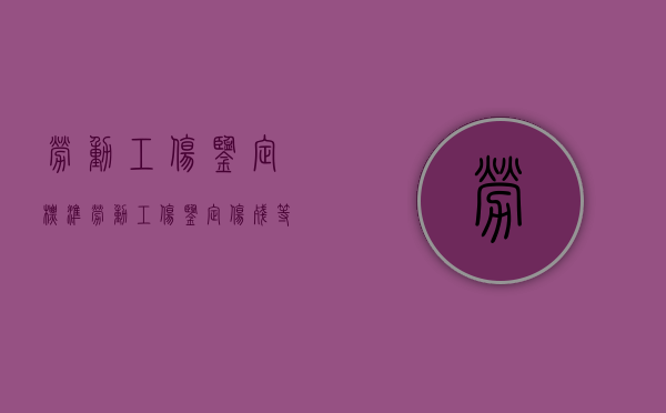 劳动工伤鉴定标准（劳动工伤鉴定伤残等级）