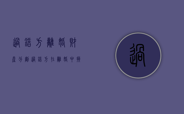 过错方离婚财产分割（过错方在离婚中损失什么）