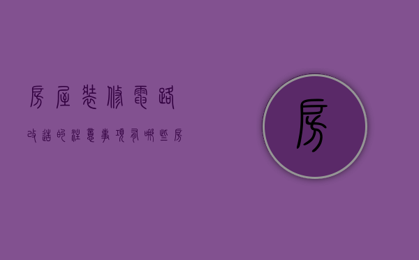 房屋装修电路改造的注意事项有哪些（房屋装修电路改造）