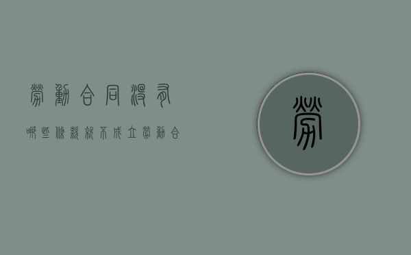 劳动合同没有哪些条款就不成立？（劳动合同没有法律效应怎么办）
