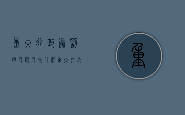 重大行政处罚案件条件是什么？（重大行政处罚决定的范围）