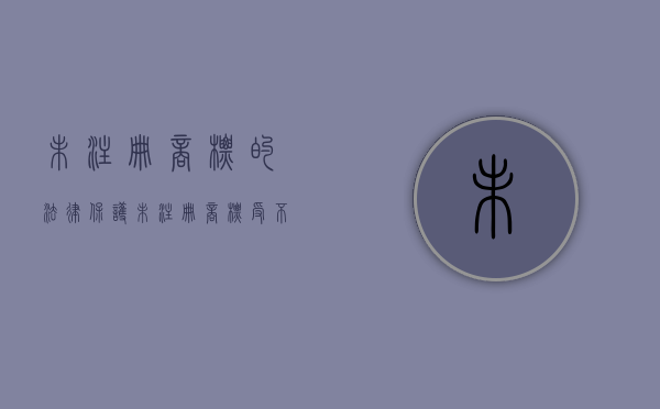 未注册商标的法律保护（未注册商标受不受法律保护）