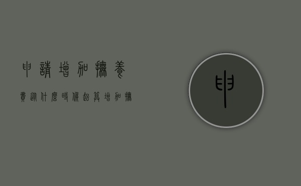 申请增加抚养费从什么时候起算（增加抚养费的时间）