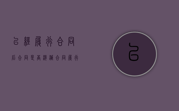已经履行合同后合同是否消灭（合同履行后可以撤销吗）
