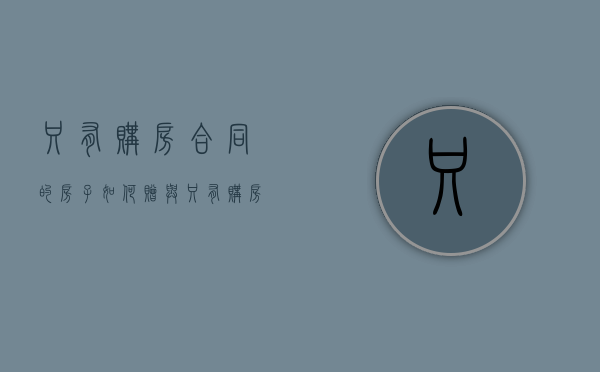 只有购房合同的房子如何赠与（只有购房合同的房子如何赠与子女）